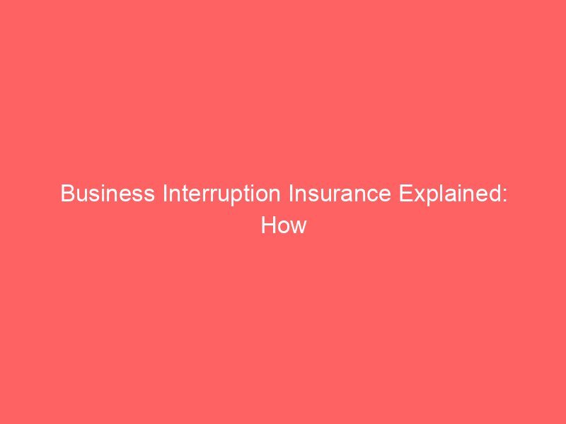 Business Interruption Insurance Explained: How Coverage Helps After a Major Business Disruption