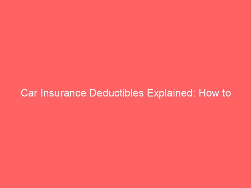 Car Insurance Deductibles Explained: How to Choose the Right Amount for Your Budget