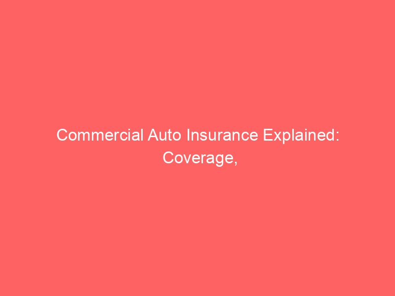 Commercial Auto Insurance Explained: Coverage, Costs, and What Business Owners Need to Know