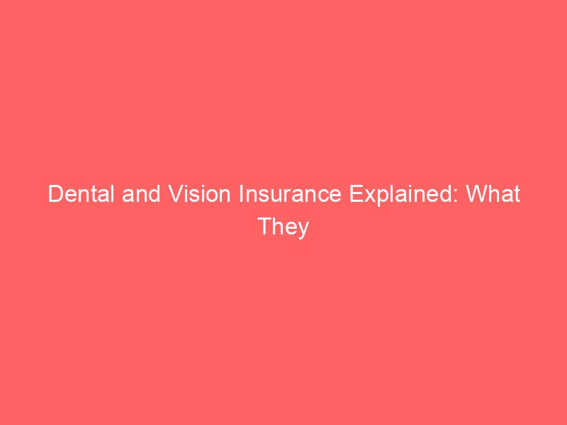 Dental and Vision Insurance Explained: What They Cover and How to Compare Plans