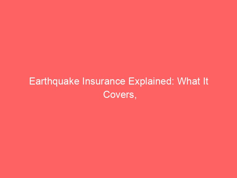 Earthquake Insurance Explained: What It Covers, What It Doesn’t, and Who Needs It