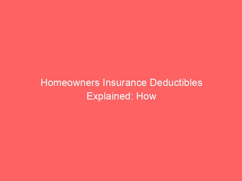 Homeowners Insurance Deductibles Explained: How to Choose the Right Amount for Your Budget