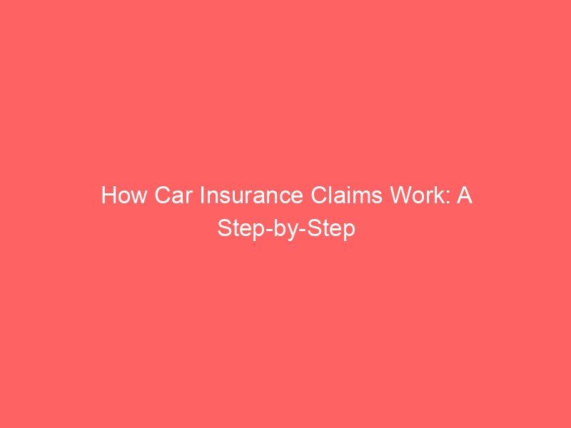 How Car Insurance Claims Work: A Step-by-Step Guide From Accident to Settlement