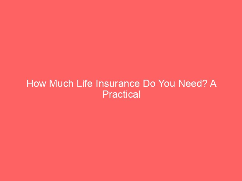 How Much Life Insurance Do You Need? A Practical Guide to Calculating the Right Coverage