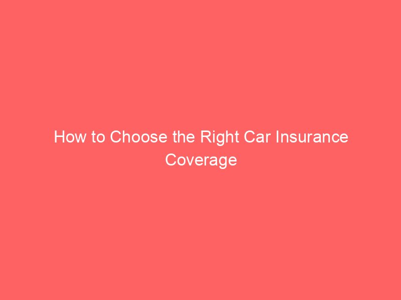 How to Choose the Right Car Insurance Coverage Without Paying for Protection You Don’t Need