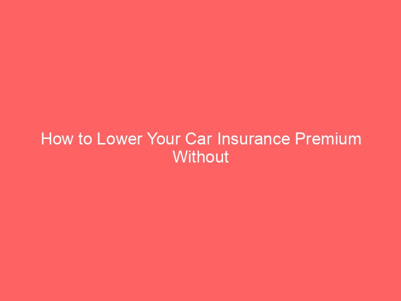 How to Lower Your Car Insurance Premium Without Sacrificing Important Coverage