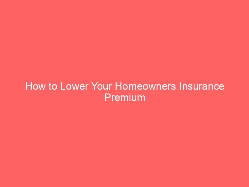 How to Lower Your Homeowners Insurance Premium Without Sacrificing Important Coverage