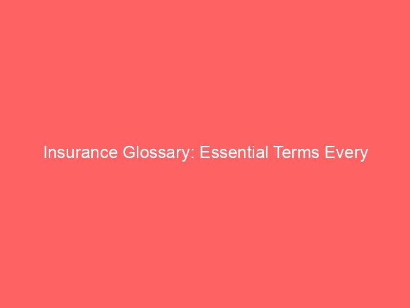 Insurance Glossary: Essential Terms Every Policyholder Should Understand