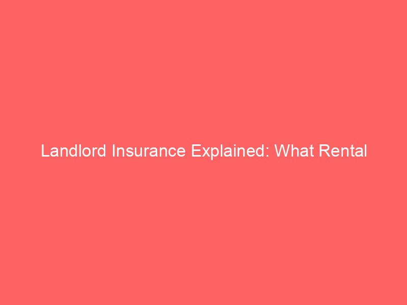 Landlord Insurance Explained: What Rental Property Owners Need to Know