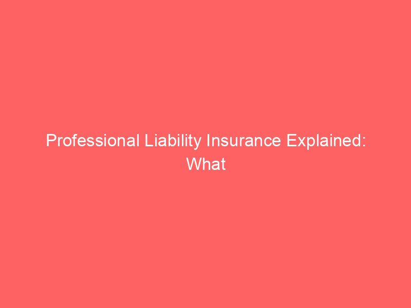 Professional Liability Insurance Explained: What It Covers, Who Needs It, and How It Works