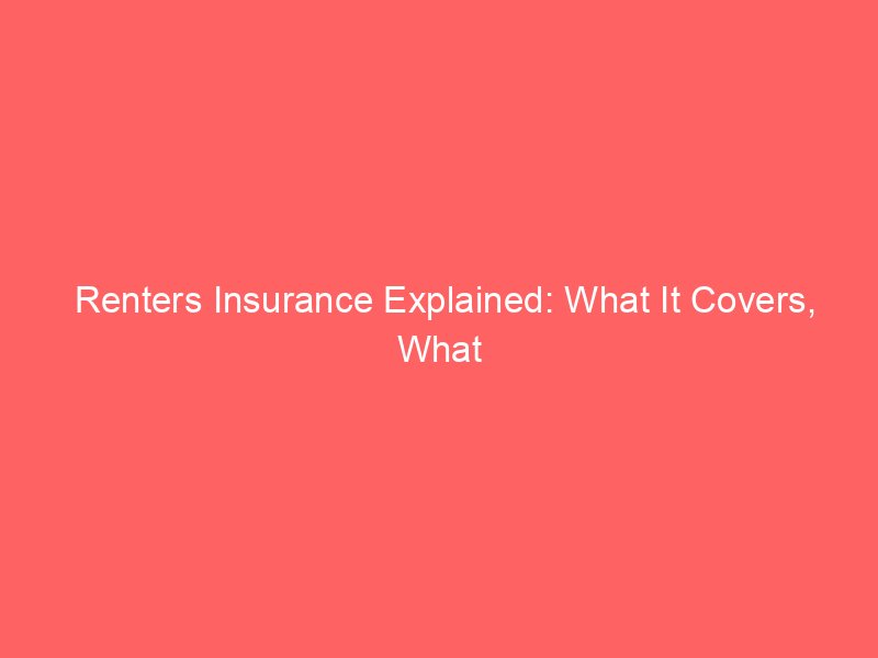 Renters Insurance Explained: What It Covers, What It Doesn’t, and How Much You Need