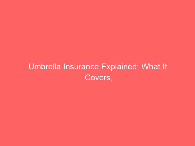 Umbrella Insurance Explained: What It Covers, What It Doesn’t, and Who May Need It