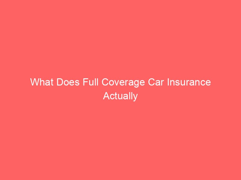 What Does Full Coverage Car Insurance Actually Cover? A Complete Guide for Drivers