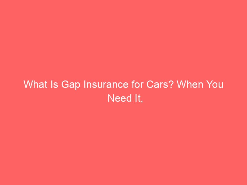 What Is Gap Insurance for Cars? When You Need It, How It Works, and What It Covers