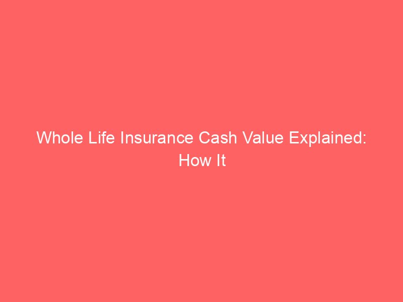 Whole Life Insurance Cash Value Explained: How It Works and What Policyholders Should Know
